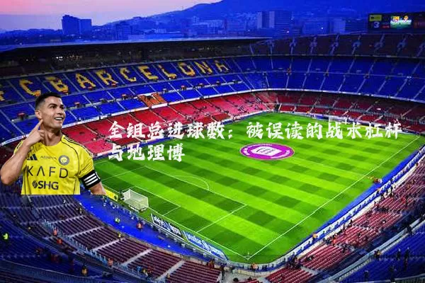 全组总进球数:被误读的战术杠杆与地理博弈