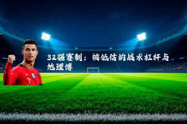 32强赛制：被低估的战术杠杆与地理博弈