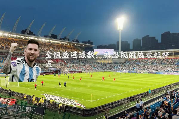 全组总进球数:被忽视的战术杠杆点