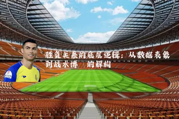 胜负关系的底层逻辑:从数据表象到战术博弈的解构