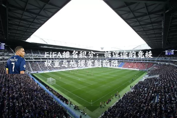 FIFA排名积分：被误读的竞技权重与地理赛制陷阱
