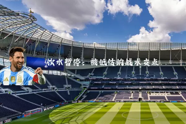 饮水暂停:被低估的战术支点