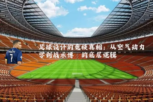 足球设计的竞技真相:从空气动力学到战术博弈的底层逻辑