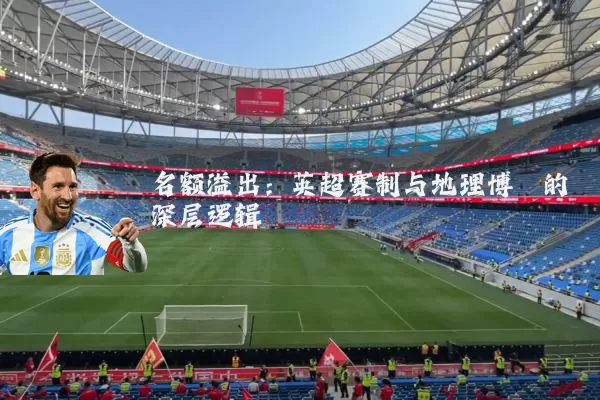 名额溢出:英超赛制与地理博弈的深层逻辑