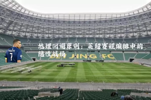 地理回避原则:英超赛程编排中的隐性战场